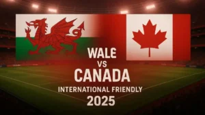 Canada vs Wales International Friendly Match INFO, team news, H2H, lineups, and prediction
