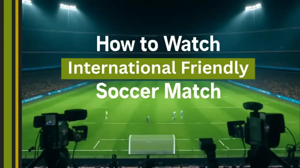How to Watch the International Friendly Match