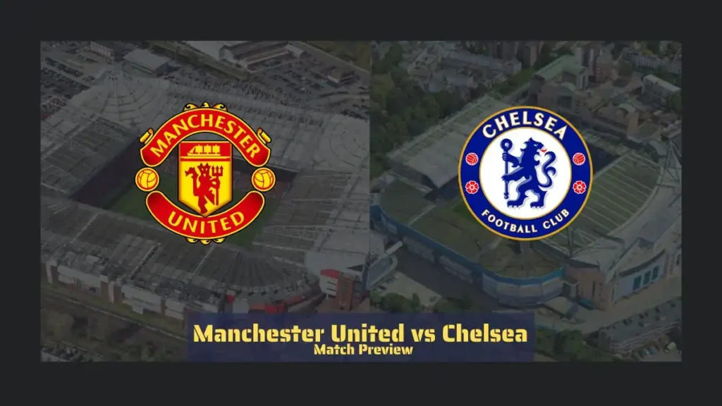 Manchester United vs Chelsea Match Preview - Latest Team News, Recent Form, H2H, Predicted XI