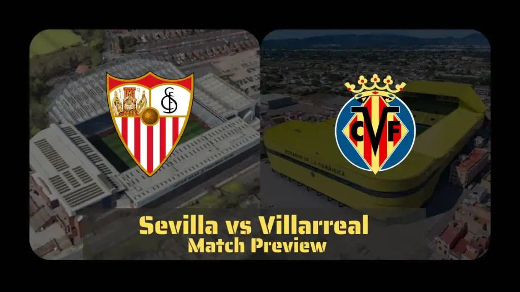 Sevilla vs Villarreal Match Preview - Latest Team News, Recent Form, H2H, Predicted XI