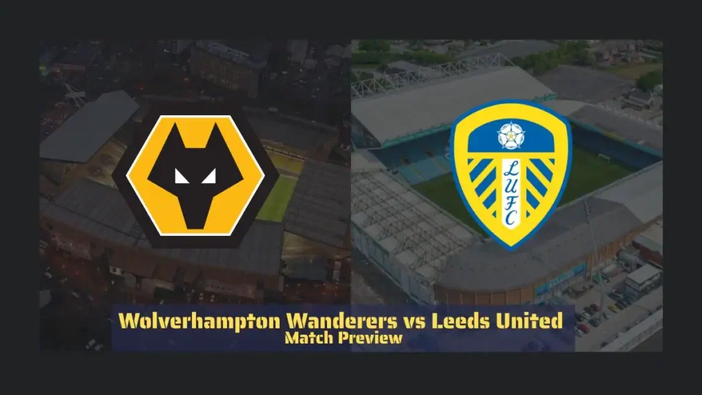 Wolves vs Leeds United Match Preview - Latest Team News, Recent Form, H2H, Predicted XI