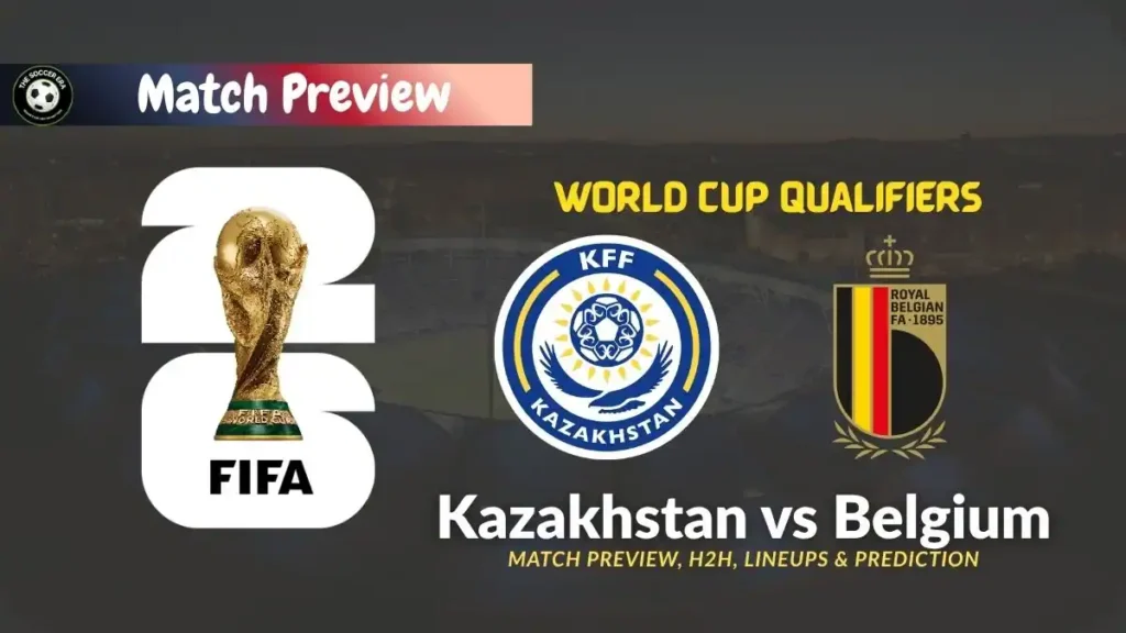 Kazakhstan vs Belgium 2026 FIFA World Cup Qualifiers Preview, Standings & Predictions