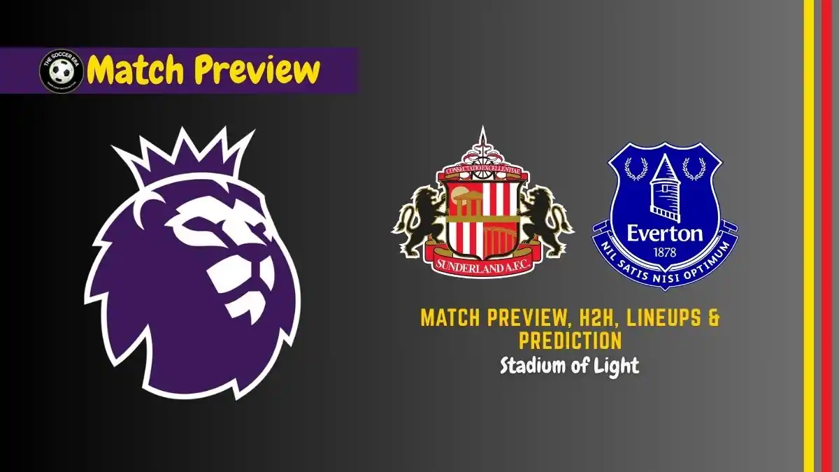 Sunderland vs Everton Premier League Soccer Match, team news, H2H, lineups, and prediction
