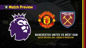 Manchester United vs West Ham Premier League Soccer Match, team news, H2H, lineups, and prediction