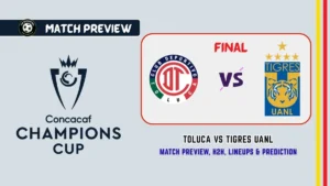 2026 CONCACAF Champions League Final Toluca vs Tigres UANL Soccer Match, team news, H2H, lineups, and prediction