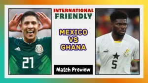 Mexico vs Ghana Preview Prediction, Team News & Lineups International Friendly