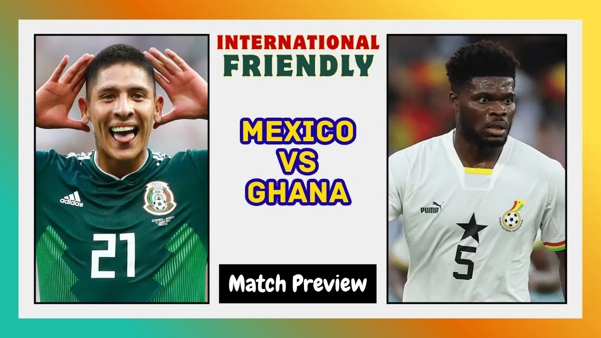 Mexico vs Ghana Preview Prediction, Team News & Lineups International Friendly