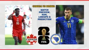 Canada vs Bosnia Preview, News, Players FIFA World Cup 2026